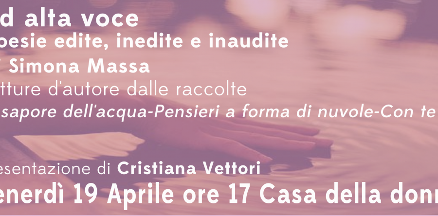 “Ad alta voce”_ Poesie di Simona Massa Venerdì 19 Aprile ore 17 alla Casa