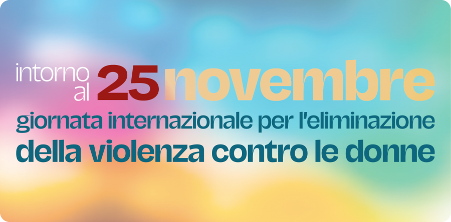Intorno al 25 novembre: Giornata internazionale per l’eliminazione della violenza contro le donne