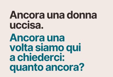 Ancora una donna uccisa. Ancora una volta siamo qui a chiederci: quanto ancora?