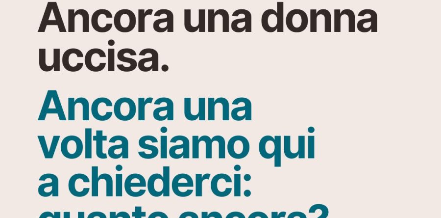 Ancora una donna uccisa. Ancora una volta siamo qui a chiederci: quanto ancora?